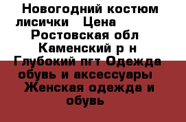 Новогодний костюм лисички › Цена ­ 1 300 - Ростовская обл., Каменский р-н, Глубокий пгт Одежда, обувь и аксессуары » Женская одежда и обувь   